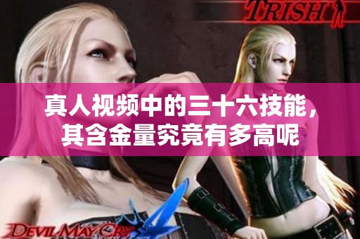 真人视频中的三十六技能，其含金量究竟有多高呢