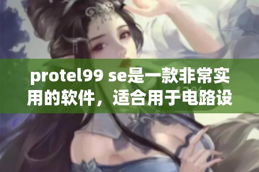 protel99 se是一款非常实用的软件，适合用于电路设计和电子工程领域
