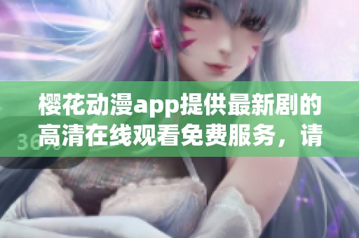 樱花动漫app提供最新剧的高清在线观看免费服务，请尽情享受精彩内容！