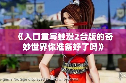 《入口重写蛙漫2台版的奇妙世界你准备好了吗》