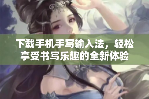 下载手机手写输入法，轻松享受书写乐趣的全新体验