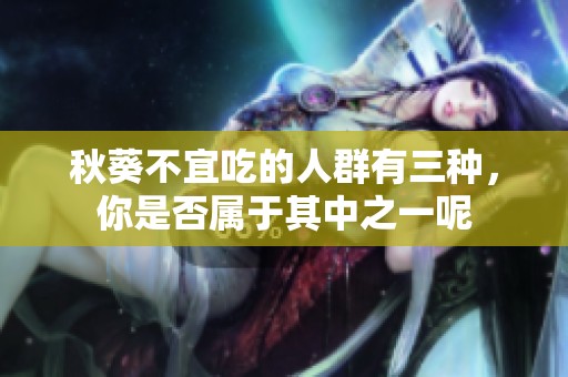 秋葵不宜吃的人群有三种，你是否属于其中之一呢