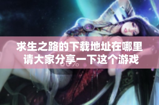求生之路的下载地址在哪里 请大家分享一下这个游戏的获取途径