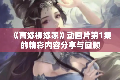 《高嫁柳嫁家》动画片第1集的精彩内容分享与回顾