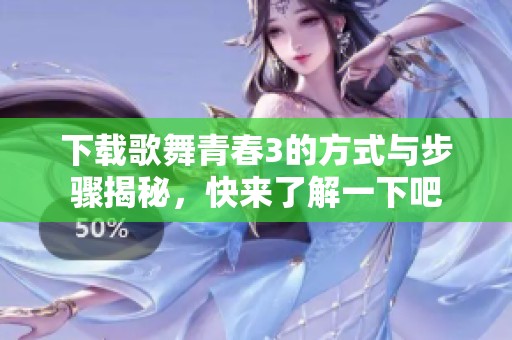 下载歌舞青春3的方式与步骤揭秘，快来了解一下吧
