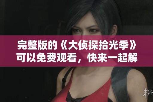 完整版的《大侦探拾光季》可以免费观看，快来一起解锁精彩内容！