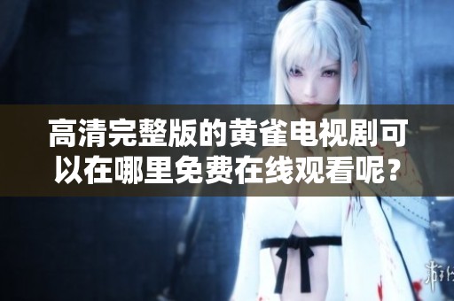 高清完整版的黄雀电视剧可以在哪里免费在线观看呢？快来看看吧！