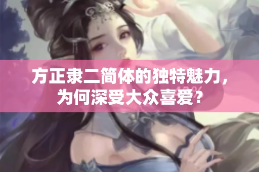 方正隶二简体的独特魅力，为何深受大众喜爱？