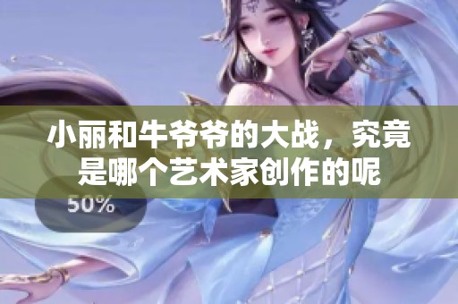 小丽和牛爷爷的大战，究竟是哪个艺术家创作的呢