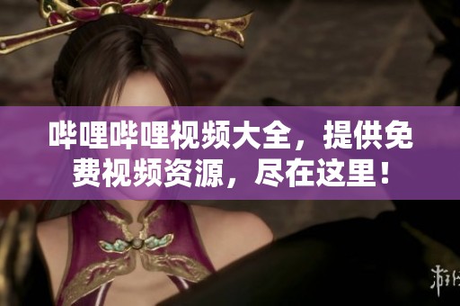 哔哩哔哩视频大全，提供免费视频资源，尽在这里！