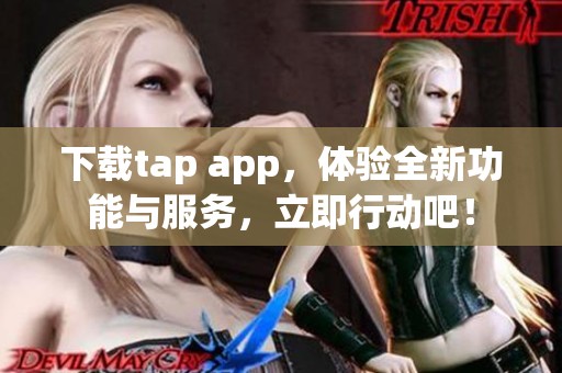 下载tap app，体验全新功能与服务，立即行动吧！