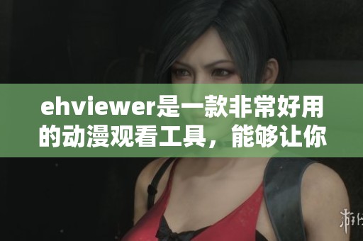 ehviewer是一款非常好用的动漫观看工具，能够让你轻松获取丰富的内容。