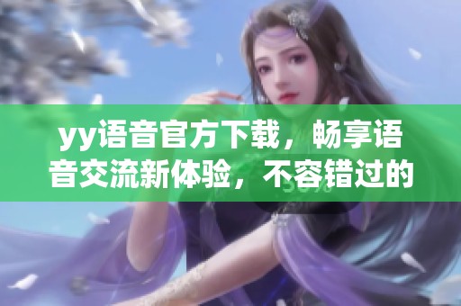 yy语音官方下载，畅享语音交流新体验，不容错过的好工具