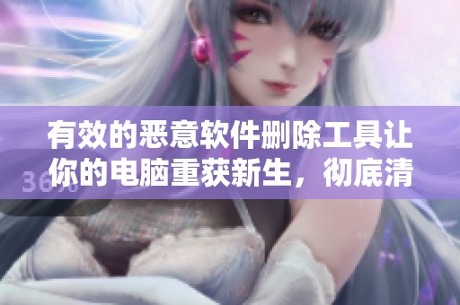 有效的恶意软件删除工具让你的电脑重获新生，彻底清除所有威胁和病毒。