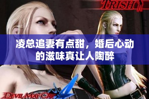 凌总追妻有点甜，婚后心动的滋味真让人陶醉