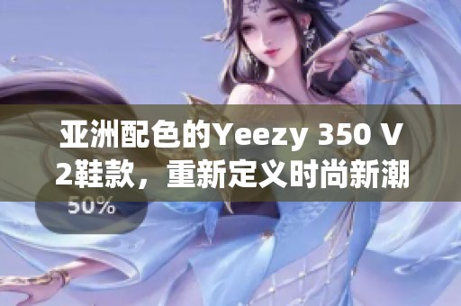 亚洲配色的Yeezy 350 V2鞋款，重新定义时尚新潮流