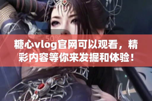 糖心vlog官网可以观看，精彩内容等你来发掘和体验！