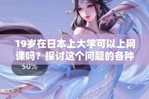 19岁在日本上大学可以上网课吗？探讨这个问题的各种可能性