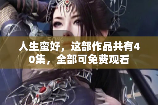 人生蛮好，这部作品共有40集，全部可免费观看