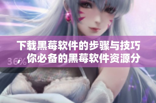 下载黑莓软件的步骤与技巧，你必备的黑莓软件资源分享。