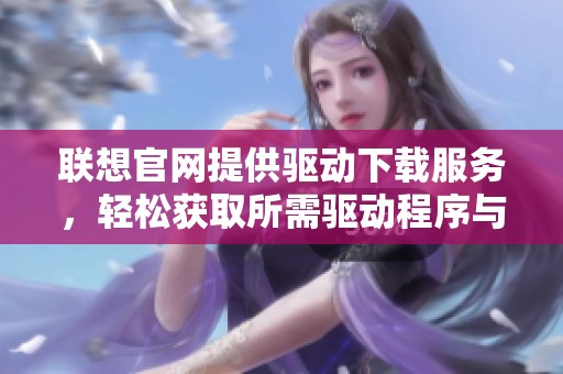 联想官网提供驱动下载服务，轻松获取所需驱动程序与工具