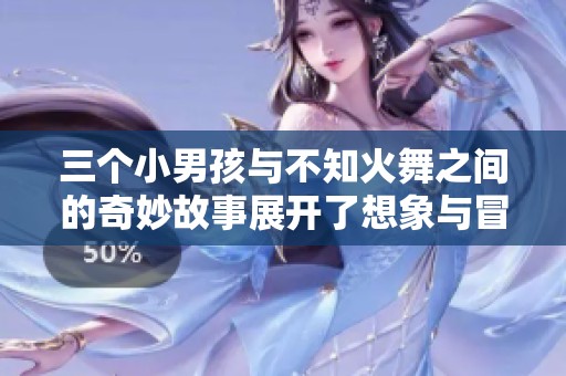 三个小男孩与不知火舞之间的奇妙故事展开了想象与冒险