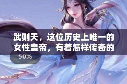 武则天，这位历史上唯一的女性皇帝，有着怎样传奇的故事与智慧呢
