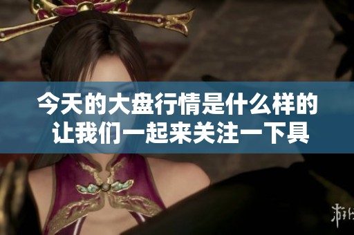 今天的大盘行情是什么样的 让我们一起来关注一下具体情况
