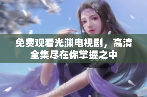 免费观看光渊电视剧，高清全集尽在你掌握之中