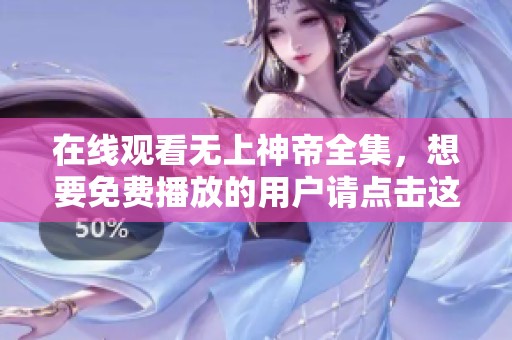 在线观看无上神帝全集，想要免费播放的用户请点击这里。