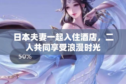 日本夫妻一起入住酒店，二人共同享受浪漫时光