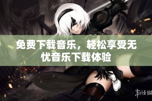 免费下载音乐，轻松享受无忧音乐下载体验