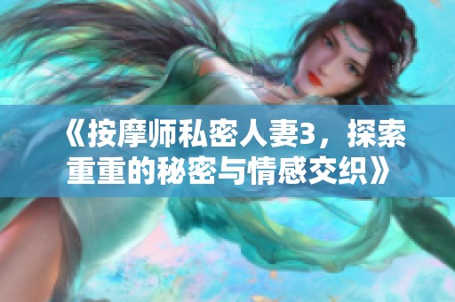 《按摩师私密人妻3，探索重重的秘密与情感交织》