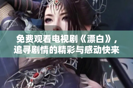 免费观看电视剧《漂白》，追寻剧情的精彩与感动快来观看吧