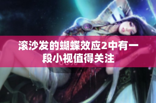 滚沙发的蝴蝶效应2中有一段小视值得关注