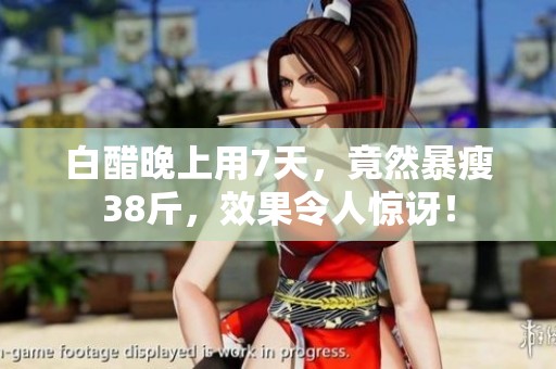 白醋晚上用7天，竟然暴瘦38斤，效果令人惊讶！