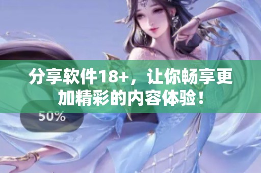分享软件18+，让你畅享更加精彩的内容体验！