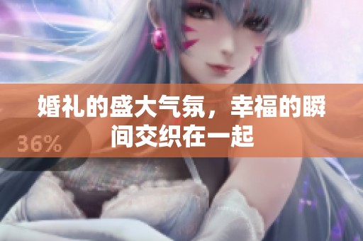 婚礼的盛大气氛，幸福的瞬间交织在一起