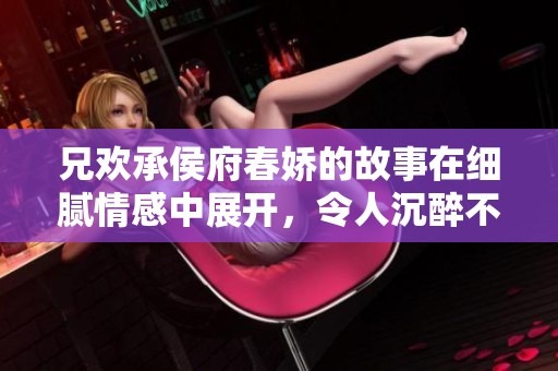 兄欢承侯府春娇的故事在细腻情感中展开，令人沉醉不已