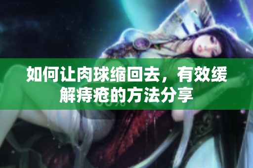 如何让肉球缩回去，有效缓解痔疮的方法分享