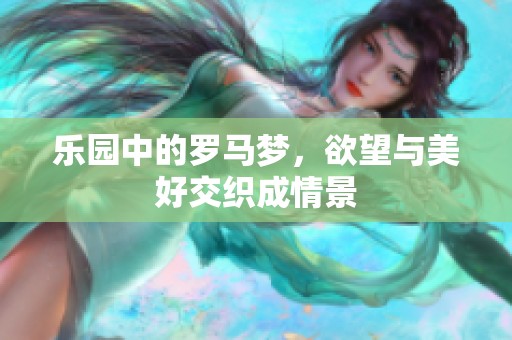 乐园中的罗马梦，欲望与美好交织成情景
