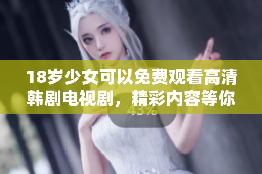 18岁少女可以免费观看高清韩剧电视剧，精彩内容等你来体验