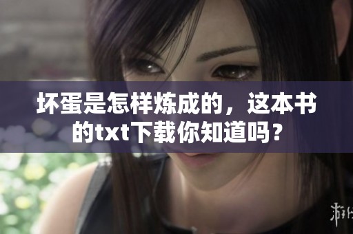 坏蛋是怎样炼成的，这本书的txt下载你知道吗？