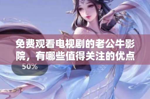 免费观看电视剧的老公牛影院，有哪些值得关注的优点呢
