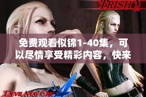免费观看似锦1-40集，可以尽情享受精彩内容，快来体验吧！