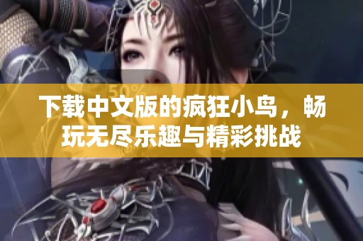 下载中文版的疯狂小鸟，畅玩无尽乐趣与精彩挑战