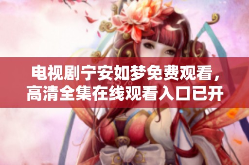 电视剧宁安如梦免费观看，高清全集在线观看入口已开启