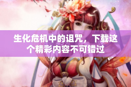 生化危机中的诅咒，下载这个精彩内容不可错过