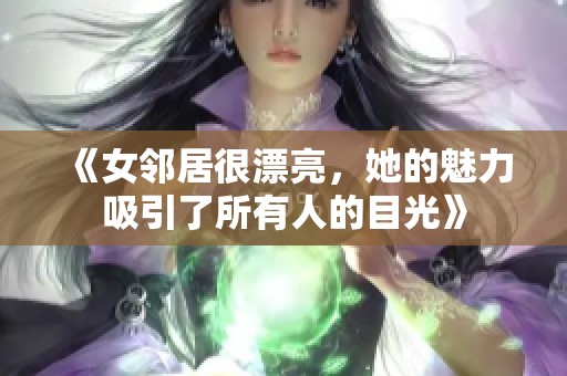 《女邻居很漂亮，她的魅力吸引了所有人的目光》
