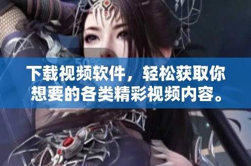 下载视频软件，轻松获取你想要的各类精彩视频内容。
